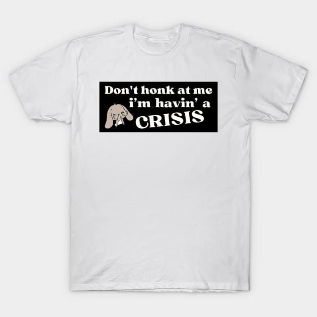 Don't honk at me i'm having a crisis , Funny Havin' A Crisis Bumper T-Shirt by yass-art